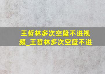 王哲林多次空篮不进视频_王哲林多次空篮不进