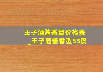 王子酒酱香型价格表_王子酒酱香型53度