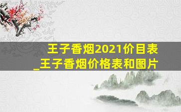 王子香烟2021价目表_王子香烟价格表和图片