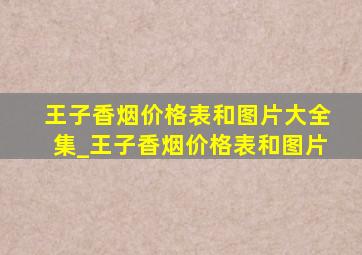 王子香烟价格表和图片大全集_王子香烟价格表和图片