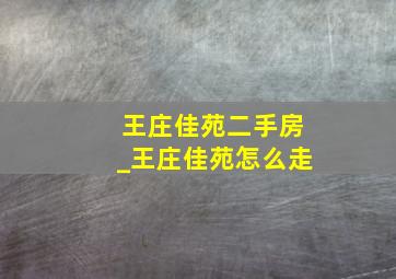 王庄佳苑二手房_王庄佳苑怎么走