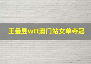 王曼昱wtt澳门站女单夺冠