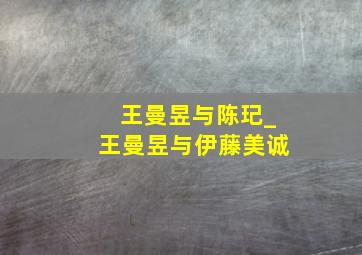 王曼昱与陈玘_王曼昱与伊藤美诚