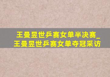 王曼昱世乒赛女单半决赛_王曼昱世乒赛女单夺冠采访