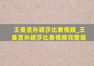 王曼昱孙颖莎比赛视频_王曼昱孙颖莎比赛视频完整版