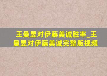 王曼昱对伊藤美诚胜率_王曼昱对伊藤美诚完整版视频