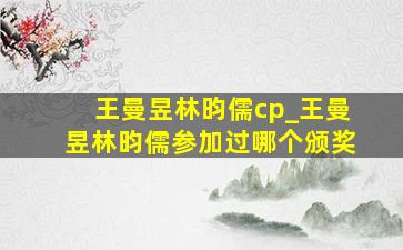 王曼昱林昀儒cp_王曼昱林昀儒参加过哪个颁奖