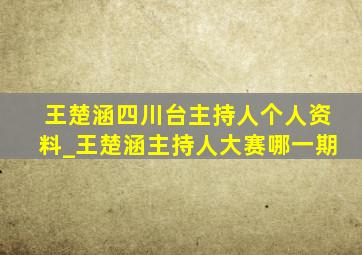 王楚涵四川台主持人个人资料_王楚涵主持人大赛哪一期