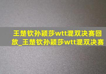 王楚钦孙颖莎wtt混双决赛回放_王楚钦孙颖莎wtt混双决赛