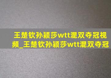 王楚钦孙颖莎wtt混双夺冠视频_王楚钦孙颖莎wtt混双夺冠