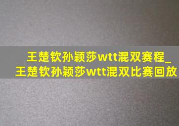 王楚钦孙颖莎wtt混双赛程_王楚钦孙颖莎wtt混双比赛回放