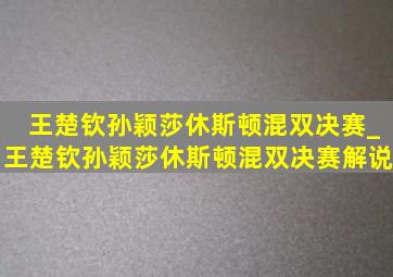 王楚钦孙颖莎休斯顿混双决赛_王楚钦孙颖莎休斯顿混双决赛解说