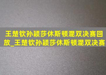 王楚钦孙颖莎休斯顿混双决赛回放_王楚钦孙颖莎休斯顿混双决赛