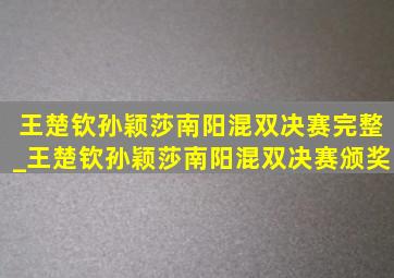 王楚钦孙颖莎南阳混双决赛完整_王楚钦孙颖莎南阳混双决赛颁奖