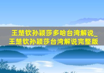 王楚钦孙颖莎多哈台湾解说_王楚钦孙颖莎台湾解说完整版