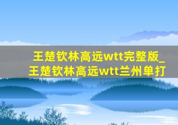 王楚钦林高远wtt完整版_王楚钦林高远wtt兰州单打