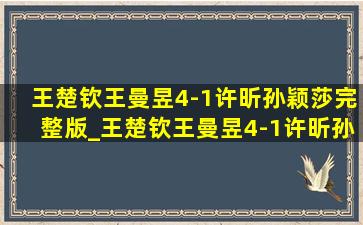 王楚钦王曼昱4-1许昕孙颖莎完整版_王楚钦王曼昱4-1许昕孙颖莎