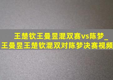 王楚钦王曼昱混双赛vs陈梦_王曼昱王楚钦混双对陈梦决赛视频