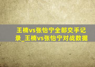 王楠vs张怡宁全部交手记录_王楠vs张怡宁对战数据