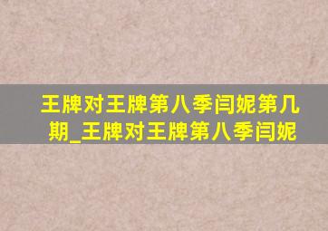 王牌对王牌第八季闫妮第几期_王牌对王牌第八季闫妮