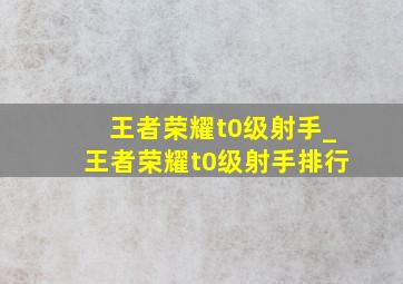 王者荣耀t0级射手_王者荣耀t0级射手排行