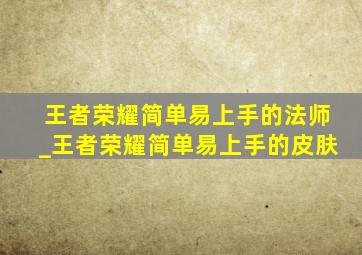 王者荣耀简单易上手的法师_王者荣耀简单易上手的皮肤