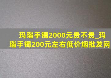 玛瑙手镯2000元贵不贵_玛瑙手镯200元左右(低价烟批发网)