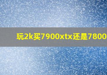 玩2k买7900xtx还是7800xtx