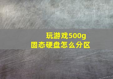 玩游戏500g固态硬盘怎么分区