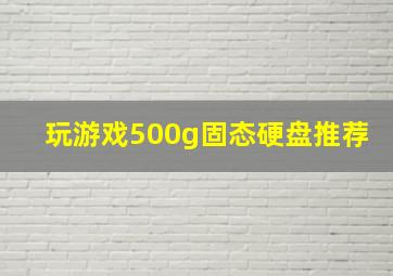 玩游戏500g固态硬盘推荐