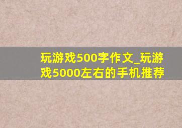 玩游戏500字作文_玩游戏5000左右的手机推荐