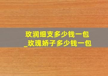 玫润细支多少钱一包_玫瑰娇子多少钱一包