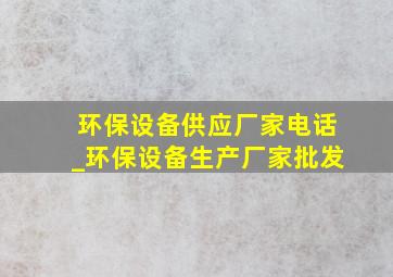 环保设备供应厂家电话_环保设备生产厂家批发