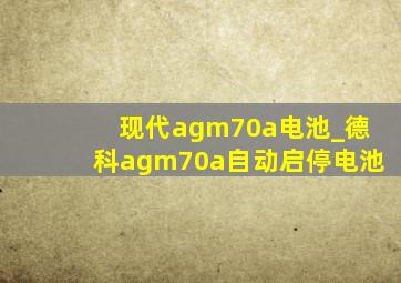 现代agm70a电池_德科agm70a自动启停电池