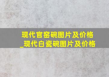 现代官窑碗图片及价格_现代白瓷碗图片及价格