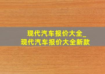 现代汽车报价大全_现代汽车报价大全新款