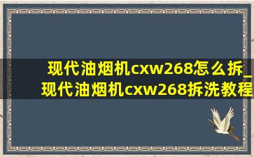 现代油烟机cxw268怎么拆_现代油烟机cxw268拆洗教程