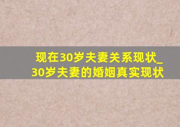 现在30岁夫妻关系现状_30岁夫妻的婚姻真实现状