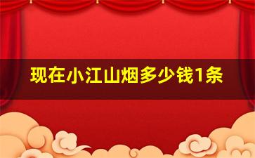 现在小江山烟多少钱1条