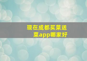 现在成都买菜送菜app哪家好