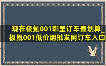 现在极氪001哪里订车最划算_极氪001(低价烟批发网)订车入口