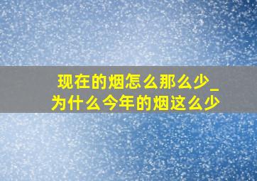 现在的烟怎么那么少_为什么今年的烟这么少