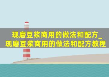 现磨豆浆商用的做法和配方_现磨豆浆商用的做法和配方教程