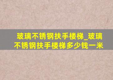 玻璃不锈钢扶手楼梯_玻璃不锈钢扶手楼梯多少钱一米