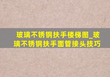 玻璃不锈钢扶手楼梯图_玻璃不锈钢扶手面管接头技巧