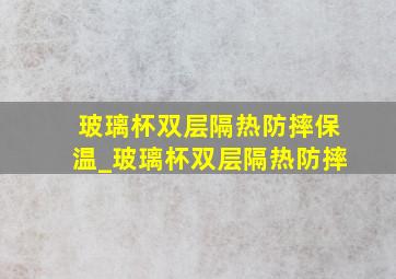 玻璃杯双层隔热防摔保温_玻璃杯双层隔热防摔