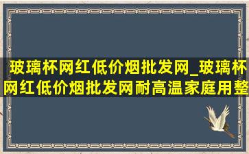 玻璃杯网红(低价烟批发网)_玻璃杯网红(低价烟批发网)耐高温家庭用整套