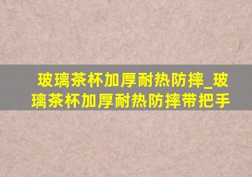 玻璃茶杯加厚耐热防摔_玻璃茶杯加厚耐热防摔带把手