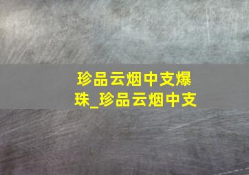 珍品云烟中支爆珠_珍品云烟中支