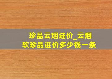 珍品云烟进价_云烟软珍品进价多少钱一条